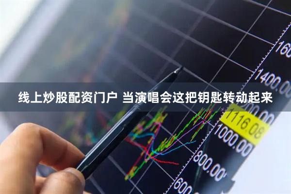 线上炒股配资门户 当演唱会这把钥匙转动起来