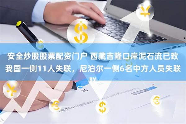 安全炒股股票配资门户 西藏吉隆口岸泥石流已致我国一侧11人失联，尼泊尔一侧6名中方人员失联