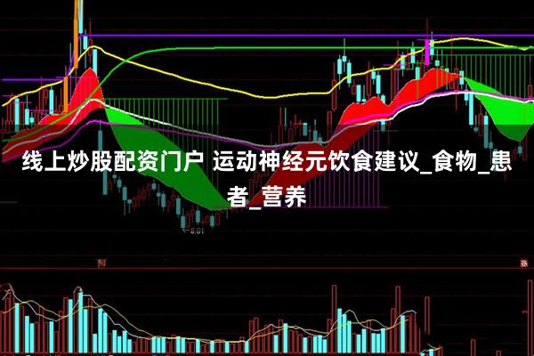 线上炒股配资门户 运动神经元饮食建议_食物_患者_营养