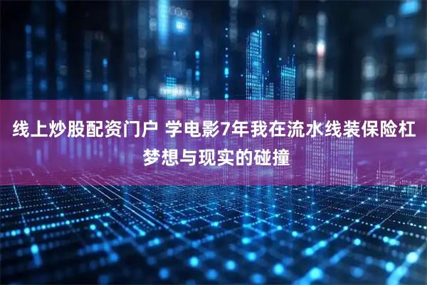 线上炒股配资门户 学电影7年我在流水线装保险杠 梦想与现实的碰撞