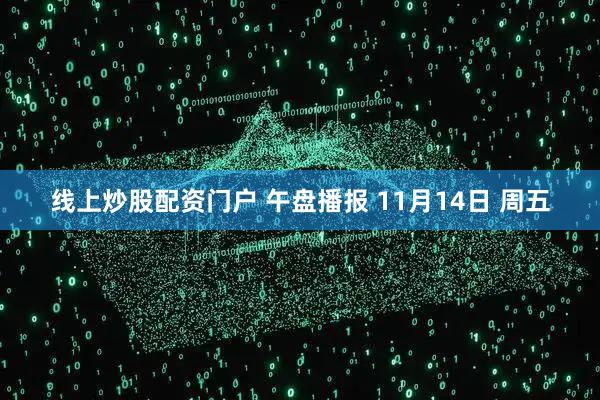 线上炒股配资门户 午盘播报 11月14日 周五