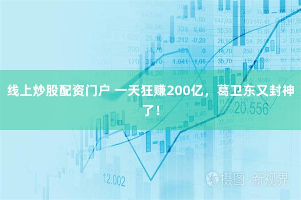 线上炒股配资门户 一天狂赚200亿，葛卫东又封神了！