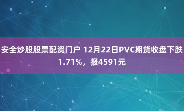 安全炒股股票配资门户 12月22日PVC期货收盘下跌1.71%，报4591元